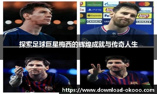 探索足球巨星梅西的辉煌成就与传奇人生