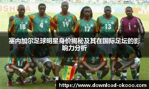 塞内加尔足球明星身价揭秘及其在国际足坛的影响力分析